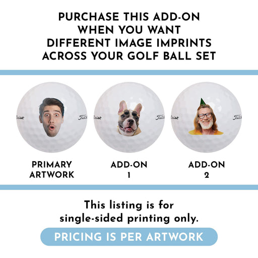 Three golf balls with different image imprints. Text says, purchase this add-on when you want different image imprints across your golf ball set, this listing is for single-sided printing only, and pricing is per artwork.