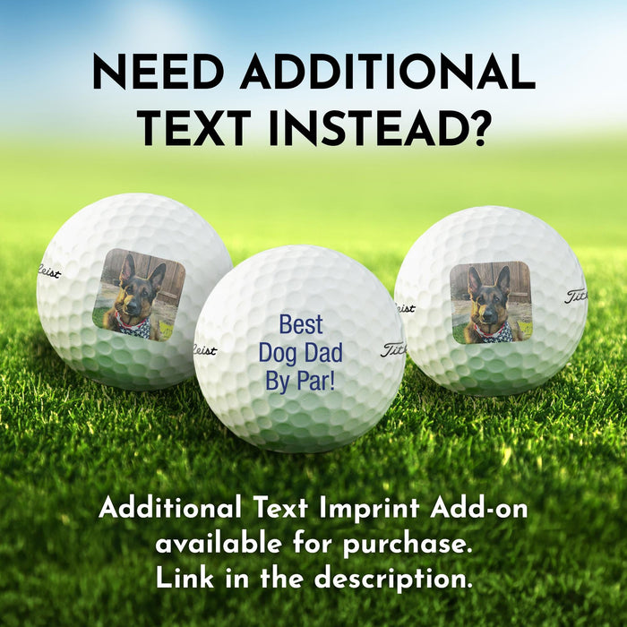 Image shows three custom printed golf balls printed, two are printed with a dog photo and one is printed with text saying Best Dog Dad By Par. The text above the golf balls says, "Need additional text instead?" The text below the golf balls reads, "Additional Text Imprint Add-on available for purchase. Link in the description."