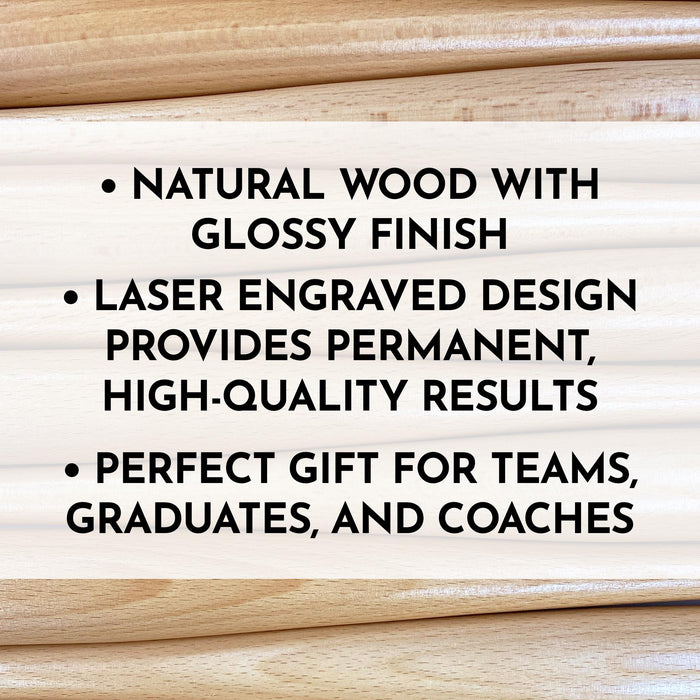 • Natural wood with glossy finish • Laser engraved design provides permanent, high-quality results • Perfect gift for Teams, Graduates, and Coaches