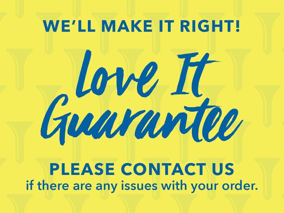 We’ll make it right! Love it guarantee. Please contact us if there are any issues with your order.