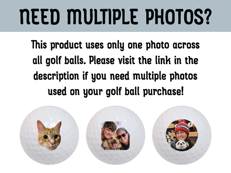Need Multiple Photos? This product uses only one photo across all golf balls. Place visit the link in the description if you need multiple photos used on your golf ball purchase!