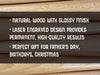 natural wood with glossy finish laser engraved design provide permanent, high-quality results perfect gift for Father's Day, birthdays, christmas