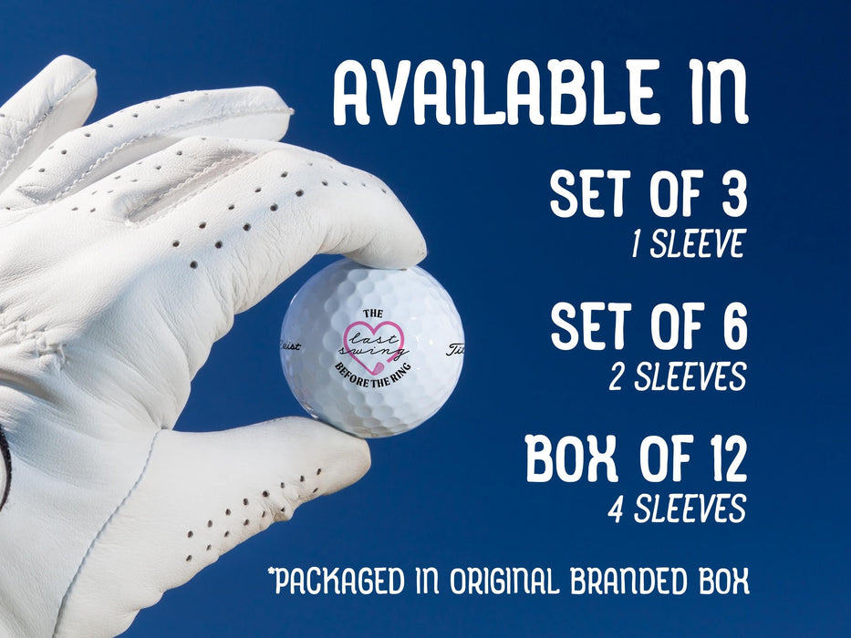 Image: Hand holding Titleist golf ball with custom Last Swing Before the Ring design.

Text: Available in
Set of 3 (1 Sleeve)
Set of 6 (2 Sleeves)
Box of 12 (4 Sleeves)
*Packaged in original branded box