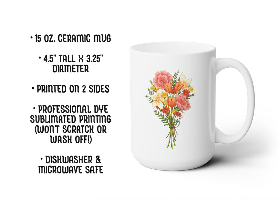 15 ounce ceramic mug featuring artwork of a bouquet of pastel spring flowers 15 oz. Ceramic Mug  Printed on 2 sides Professional Dye sublimated printing (won't scratch or wash off!) Dishwasher & Microwave Safe  Large 4 finger handle