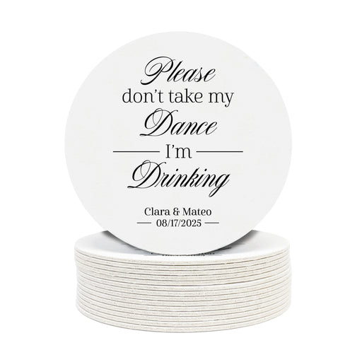 A stack of custom round coasters against a white background. Coasters say Please don't take my dance, I'm drinking with wedding couple's names and wedding date on the bottom.