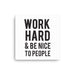 Canvas features Work Hard & Be Nice To People design. The words Work Hard & Be Nice To People are printed in black on a white canvas.